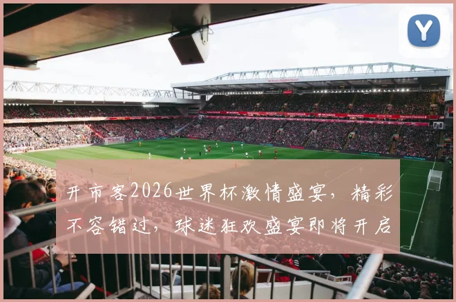 开市客2026世界杯激情盛宴，精彩不容错过，球迷狂欢盛宴即将开启，共襄盛举